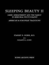 Sleeping Beauty II: Grief, Bereavement in Memorial Photography American and European Traditions by Elizabeth A. Burns, Stanley B. Burns