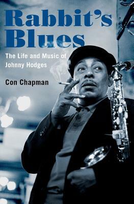 Rabbit's Blues: The Life and Music of Johnny Hodges by Con Chapman