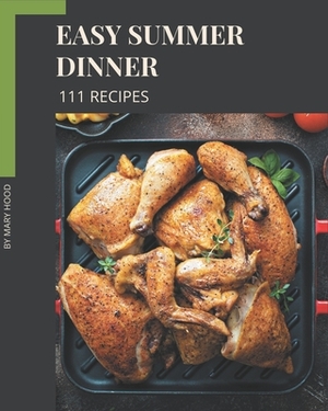 111 Easy Summer Dinner Recipes: An Easy Summer Dinner Cookbook You Will Need by Mary Hood