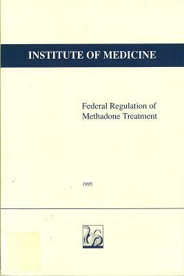 Federal Regulation of Methadone Treatment by Institute of Medicine, Committee on Federal Regulation of Metha