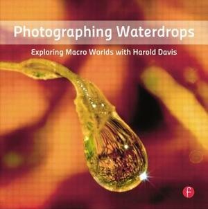 Photographing Waterdrops: Exploring Macro Worlds with Harold Davis by Harold Davis
