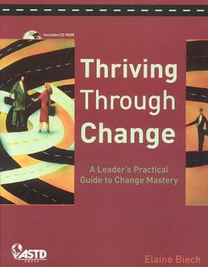 Thriving Through Change: A Leader's Practical Guide to Change Mastery [With CDROM] by Elaine Biech