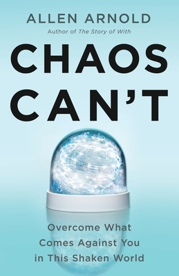 Chaos Can't: Overcome What Comes Against You in This Shaken World by Allen Arnold
