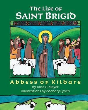 The Life of Saint Brigid: Abbess of Kildare by Jane G. Meyer
