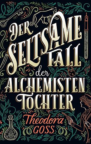 Der seltsame Fall der Alchemisten-Tochter by Theodora Goss