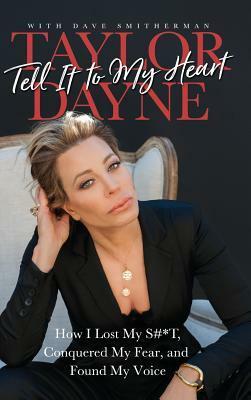 Tell It to My Heart: How I Lost My S#*t, Conquered My Fear, and Found My Voice by Taylor Dayne, Dave Smitherman