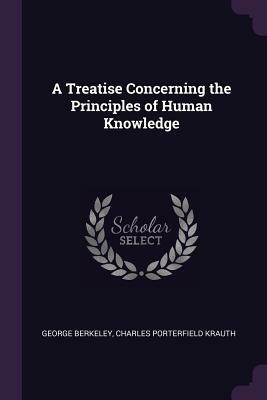 A Treatise Concerning the Principles of Human Knowledge by Charles Porterfield Krauth, George Berkeley