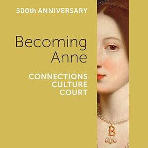 Becoming Anne: Connections, Culture, Court by Kate McCaffrey, Owen Emmerson