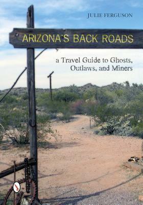 Arizona's Back Roads: A Travel Guide to Ghosts, Outlaws, and Miners by Julie Ferguson