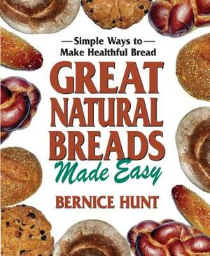 Great Natural Breads Made Easy: Simple Ways to Make Healthful Bread by Bernice Hunt