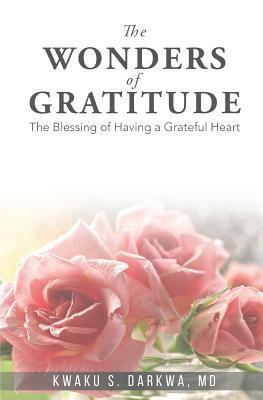 The Wonders of Gratitude: The blessing of having a grateful heart by Kwaku S. Darkwa