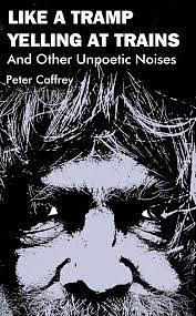 Like A Tramp Yelling At Trains And Other Unpoetic Noises by Peter Caffrey