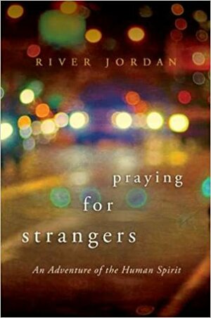 Praying for Strangers: An Adventure of the Human Spirit by River Jordan