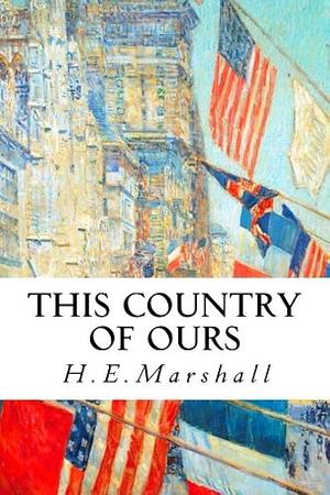 This Country Of Ours by H.E. Marshall, H.E. Marshall