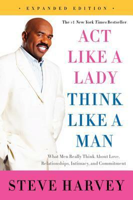 Act Like a Lady, Think Like a Man, Expanded Edition: What Men Really Think about Love, Relationships, Intimacy, and Commitment by Steve Harvey