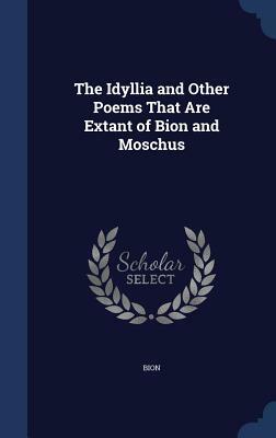 The Idyllia and Other Poems That Are Extant of Bion and Moschus by Bion