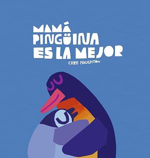 Mamá Pingüina es la mejor by Chris Haughton, Chris Haughton