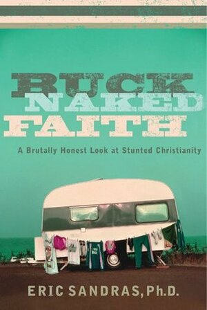 Buck-Naked Faith: A Brutally Honest Look at Stunted Christianity by Eric Sandras, Robert J. Tamasy, David A. Stoddard