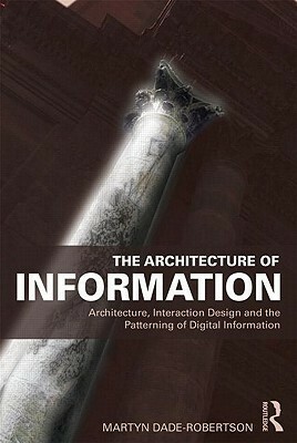 The Architecture of Information: Architecture, Interaction Design and the Patterning of Digital Information by Martyn Dade-Robertson