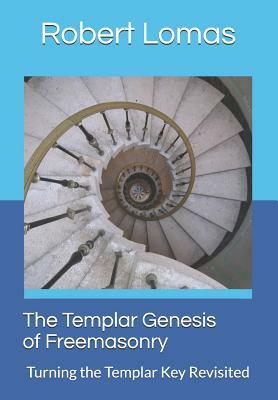 The Templar Genesis of Freemasonry: Turning the Templar Key Revisited by Robert Lomas