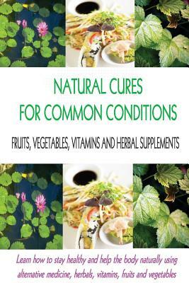 Natural Cures for Common Conditions: Learn How to Stay Healthy and Help the Body Using Alternative Medicine, Herbals, Vitamins, Fruits and Vegetables by Stacey Chillemi, Michael Chillemi D. C.