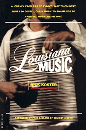 Louisiana Music: A Journey From R To Zydeco, Jazz To Country, Blues To Gospel, Cajun Music To Swamp Pop To Carnival Music And Beyond by Rick Koster