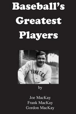 Baseball's Greatest Players by Gordon MacKay, Frank MacKay, Joe MacKay