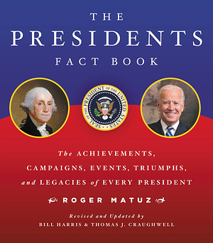 The Presidents Fact Book: The Achievements, Campaigns, Events, Triumphs, and Legacies of Every President by Thomas J. Craughwell, Roger Matuz, Bill Harris