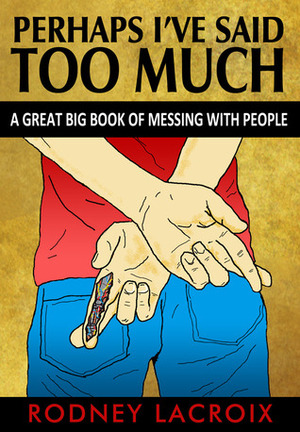 Perhaps I've Said Too Much (A Great Big Book of Messing with People) by Ross Cavins, Rodney Lacroix