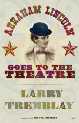 Abraham Lincoln Goes to the Theatre by Larry Tremblay