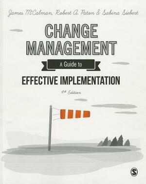 Change Management: A Guide to Effective Implementation by James McCalman, Robert A. Paton, Sabina Siebert