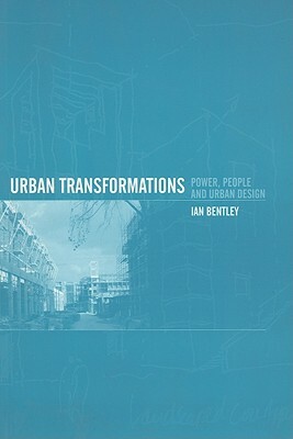 Urban Transformations: Power, People and Urban Design by Ian Bentley