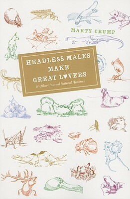 Headless Males Make Great Lovers: And Other Unusual Natural Histories by Alan Crump, Marty Crump
