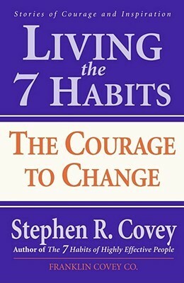 Living the 7 Habits: The Courage to Change by Stephen R. Covey