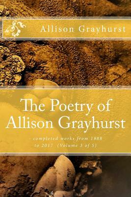 The Poetry of Allison Grayhurst: - completed works from 1988 to 2017 (Volume 3 of 5) by Allison Grayhurst
