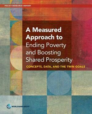 A Measured Approach to Ending Poverty and Boosting Shared Prosperity: Concepts, Data, and the Twin Goals by World Bank