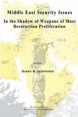 Middle East Security Issues in the Shadow of Weapons of Mass Destruction Proliferation by Barry R. Schneider