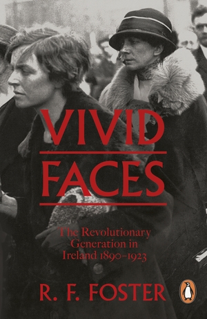 Vivid Faces: The Revolutionary Generation in Ireland, 1890-1923 by R.F. Foster