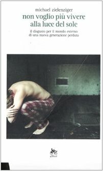 Non voglio più vivere alla luce del sole - il disgusto per il mondo esterno di una nuova generazione perduta by Michael Zielenziger