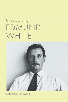 Understanding Edmund White by Nicholas F. Radel