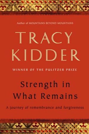 Strength in What Remains: A Journey of Remembrance and Forgiveness by Tracy Kidder