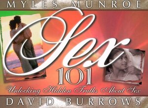 Sex 101: Underlocking Hidden Truths about Sex by Myles Munroe, David Burrows