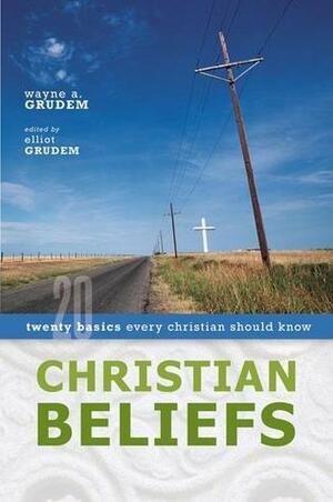 Christian Beliefs: Twenty Basics Every Christian Should Know by Wayne Grudem, Elliot Grudem