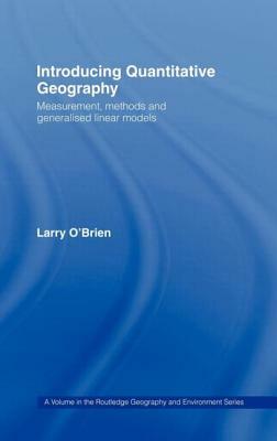 Introducing Quantitative Geography: Measurement, Methods and Generalised Linear Models by Larry O'Brien