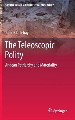 The Teleoscopic Polity: Andean Patriarchy and Materiality by Tom D. Dillehay