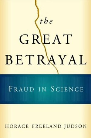 The Great Betrayal: Fraud in Science by Horace Freeland Judson