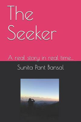 The Seeker: A Real Story in Real Time... by Sunita Pant Bansal