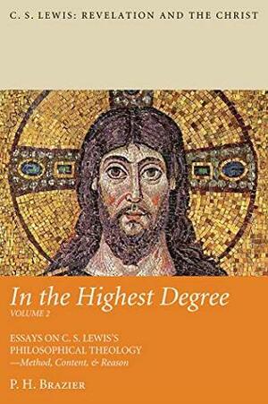 In the Highest Degree: Volume Two: Essays on C. S. Lewis's Philosophical Theology—Method, Content, & Reason (C. S. Lewis: Revelation and the Christ Book 2) by P. H. Brazier