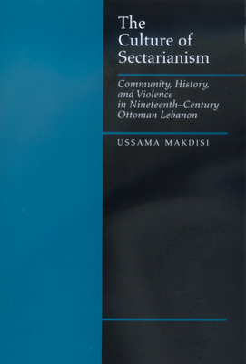 The Culture of Sectarianism: Community, History, and Violence in Nineteenth-Century Ottoman Lebanon by Ussama Makdisi