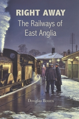 Right Away: The Railways of East Anglia by Douglas Bourn